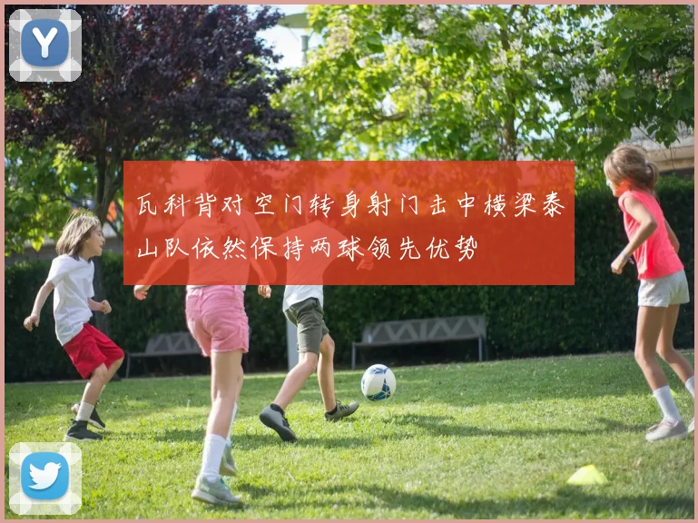 瓦科背对空门转身射门击中横梁泰山队依然保持两球领先优势