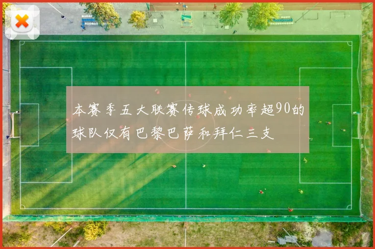 本赛季五大联赛传球成功率超90的球队仅有巴黎巴萨和拜仁三支
