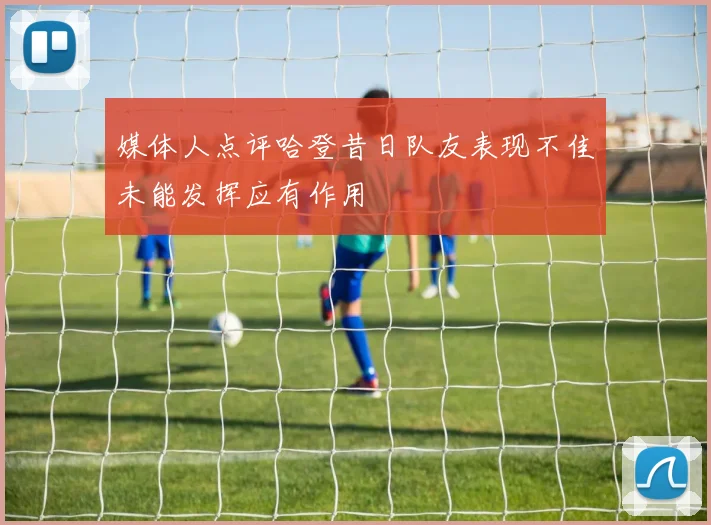 媒体人点评哈登昔日队友表现不佳未能发挥应有作用