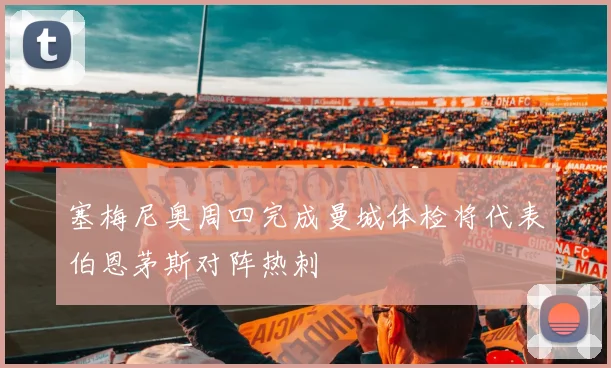 塞梅尼奥周四完成曼城体检将代表伯恩茅斯对阵热刺
