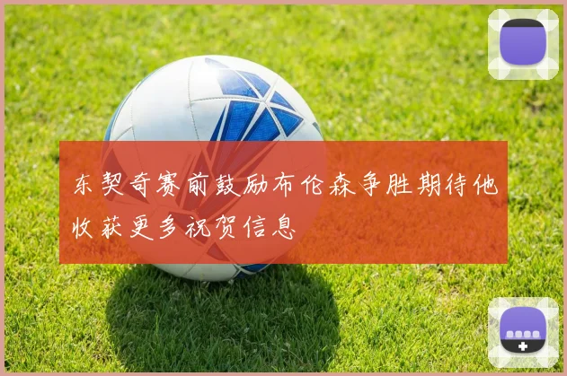 东契奇赛前鼓励布伦森争胜期待他收获更多祝贺信息