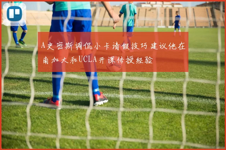 A史密斯调侃小卡请假技巧建议他在南加大和UCLA开课传授经验