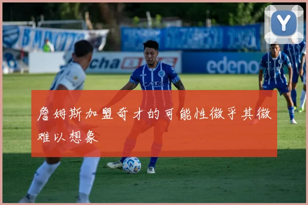 詹姆斯加盟奇才的可能性微乎其微难以想象