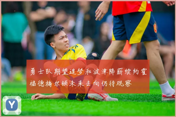 勇士队期望追梦和波津降薪续约霍福德梅尔顿未来去向仍待观察