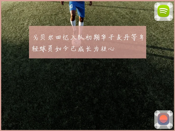 戈贝尔回忆入队初期华子麦丹等年轻球员如今已成长为核心