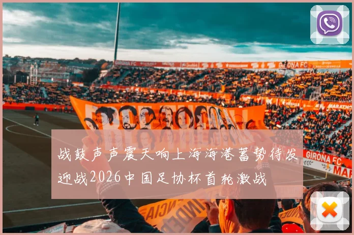 战鼓声声震天响上海海港蓄势待发迎战2026中国足协杯首轮激战